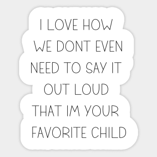 i love how you are my favorite child funny family Sticker